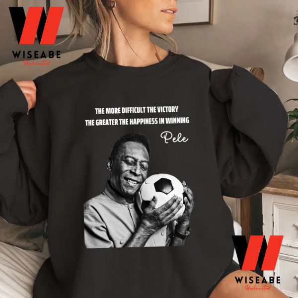 The More Diffficult The Victory The Greater The Happiness Is Winning Pele T Shirt