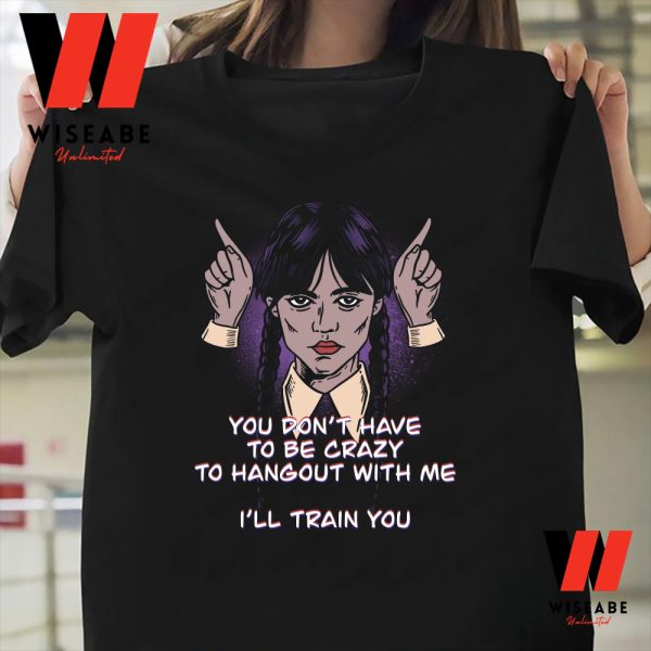 You Do Not Have To Be Crazy To Hangout With Me Wednesday Addams 2022 T Shirt