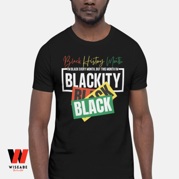 I Am Black Every Month But This Month I Am Blackity Black History Month Shirt, Juneteenth Shirt