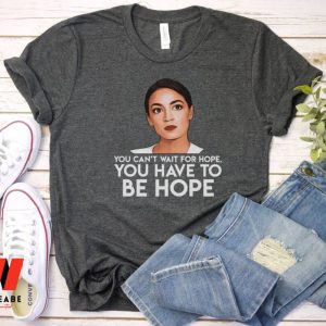 AOC You Can't Wait The Hope You Have To Be Hope Alexandria Ocasio Cortez Shirt, Feminist Gift