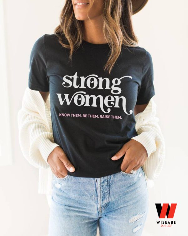 Strong Women Know Them Be Them Raise Them Women’s Right T Shirt, Smash The Patriarchy Gift For Her