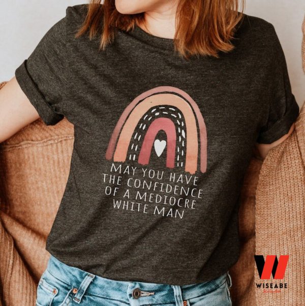 May You Have The Confidence Of A Mediocre White Man Shirt Feminist T Shirt, Womens Right Gift For Her