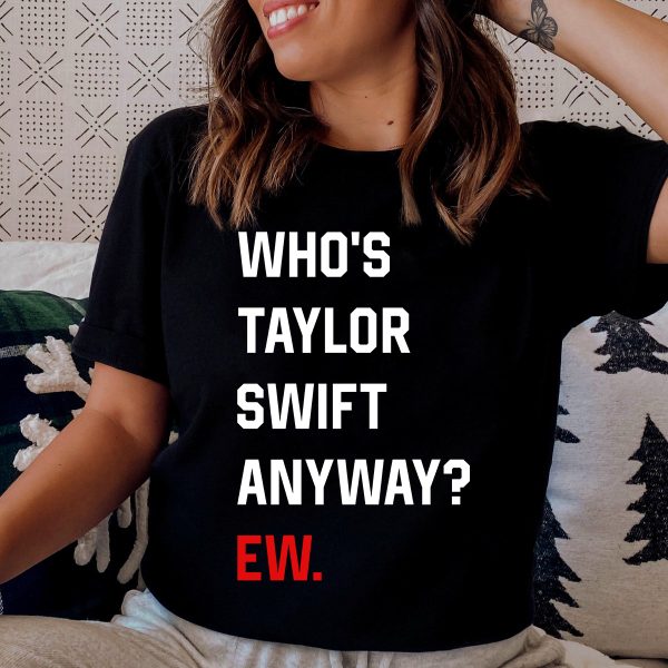 Whos Taylor Swift Anyway Ew Eras Tour Shirt
